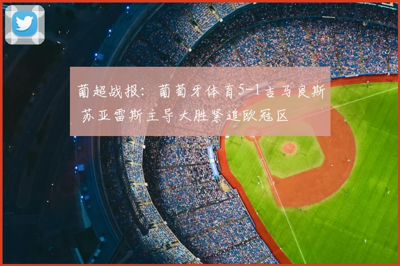 葡超战报:葡萄牙体育5-1吉马良斯 苏亚雷斯主导大胜紧追欧冠区