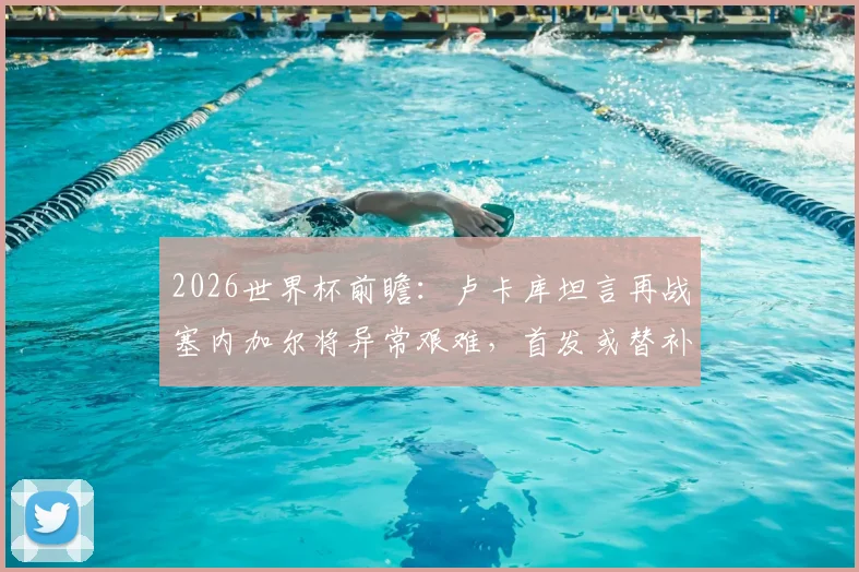 2026世界杯前瞻：卢卡库坦言再战塞内加尔将异常艰难，首发或替补皆全力备战，解读其近期状态与球队战术考量