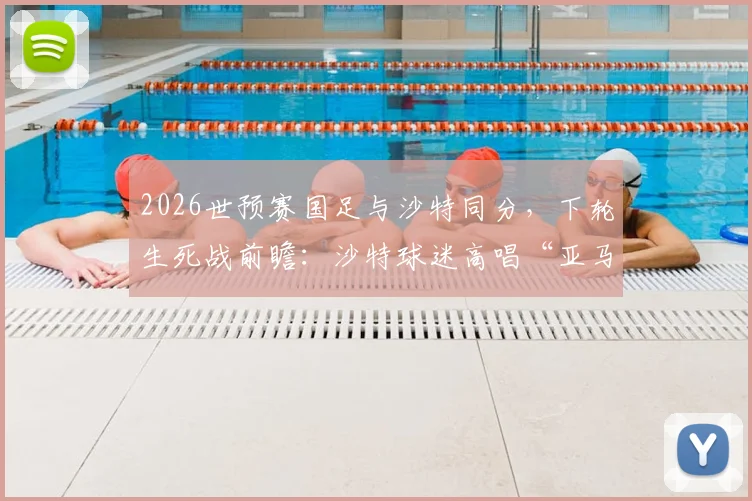 2026世预赛国足与沙特同分,下轮生死战前瞻:沙特球迷高唱“亚马尔在哪里”引热议