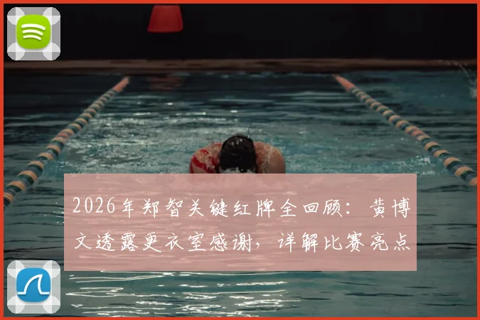 2026年郑智关键红牌全回顾：黄博文透露更衣室感谢，详解比赛亮点与球队后续影响
