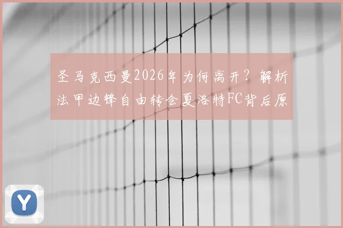 圣马克西曼2026年为何离开？解析法甲边锋自由转会夏洛特FC背后原因及最新动态