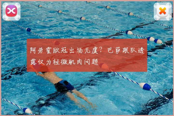 阿劳霍欧冠出场无虞?巴萨跟队透露仅为轻微肌肉问题