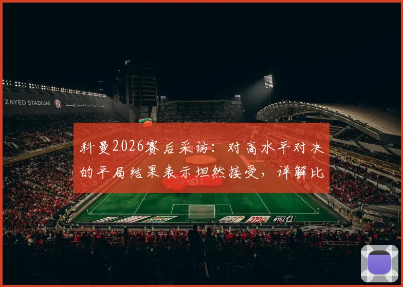 科曼2026赛后采访：对高水平对决的平局结果表示坦然接受，详解比赛关键节点