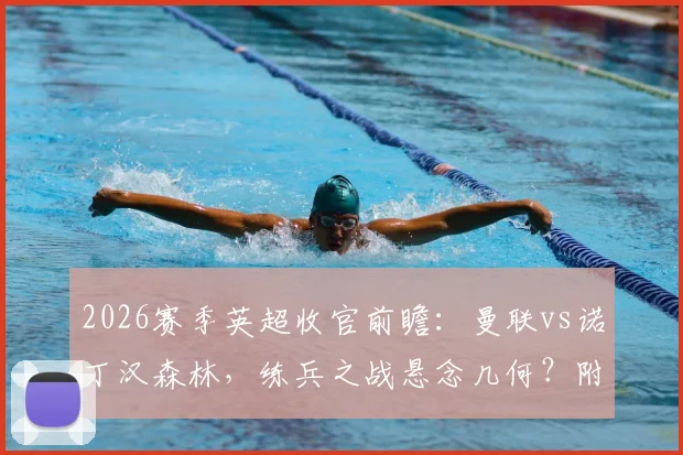 2026赛季英超收官前瞻:曼联vs诺丁汉森林,练兵之战悬念几何?附欧冠与保级形势解读