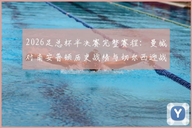 2026足总杯半决赛完整赛程:曼城对南安普顿历史战绩与切尔西迎战利兹联看点全解析