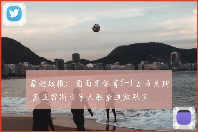 葡超战报：葡萄牙体育5-1吉马良斯 苏亚雷斯主导大胜紧追欧冠区