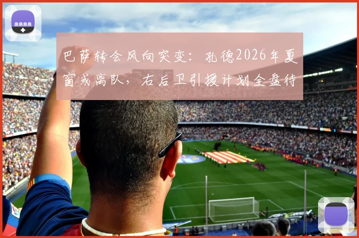 巴萨转会风向突变：孔德2026年夏窗或离队，右后卫引援计划全盘待定