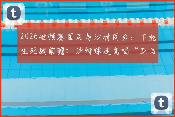 2026世预赛国足与沙特同分，下轮生死战前瞻：沙特球迷高唱“亚马尔在哪里”引热议