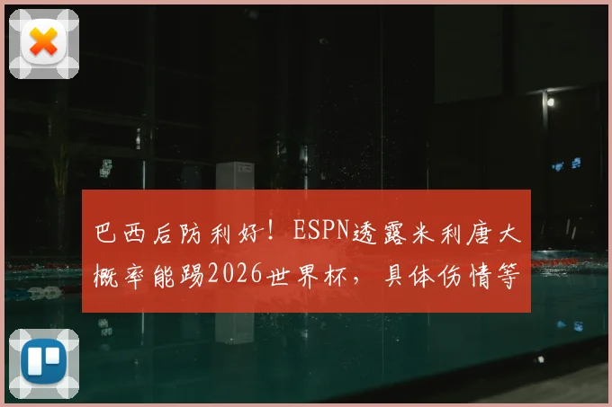 巴西后防利好！ESPN透露米利唐大概率能踢2026世界杯，具体伤情等待进一步评估