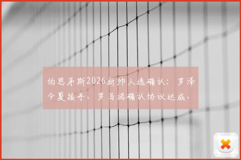伯恩茅斯2026新帅人选确认:罗泽今夏接手,罗马诺确认协议达成,分析与前景解读