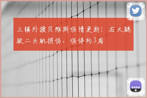 三镇外援贝维斯伤情更新：右大腿股二头肌损伤，伤停约3周