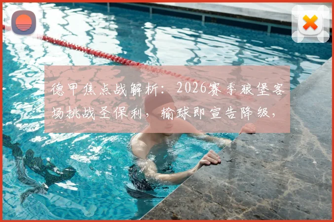 德甲焦点战解析：2026赛季狼堡客场挑战圣保利，输球即宣告降级，双方交战历史与关键看点