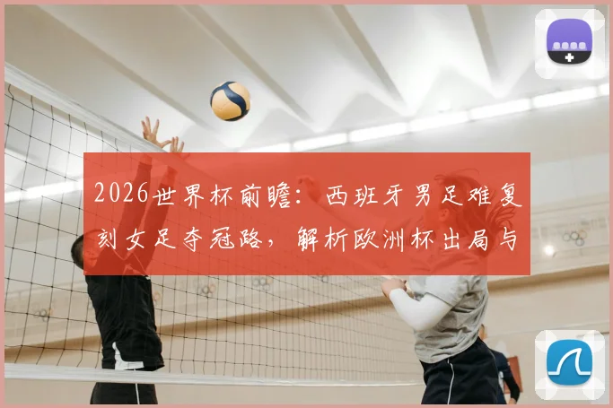 2026世界杯前瞻：西班牙男足难复刻女足夺冠路，解析欧洲杯出局与英格兰队的共同困境