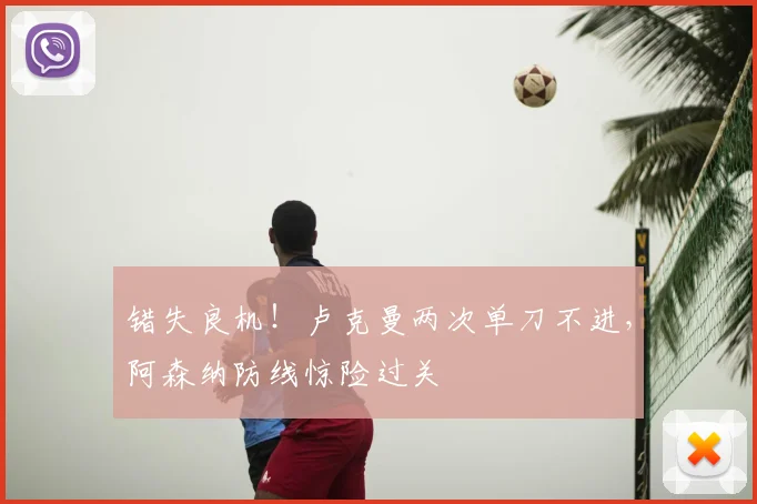 错失良机！卢克曼两次单刀不进，阿森纳防线惊险过关