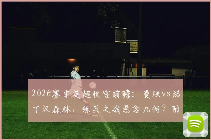 2026赛季英超收官前瞻：曼联vs诺丁汉森林，练兵之战悬念几何？附欧冠与保级形势解读